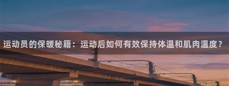 领航国际vk：运动员的保暖秘籍：运动后如何有效保持体温和肌肉温度？