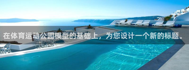 领航国际4：在体育运动公园模型的基础上，为您设计一个新的标题。
