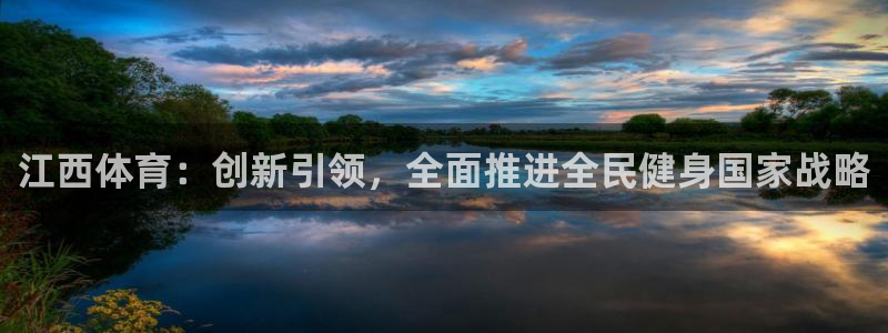 领航国际体育免费注册入口：江西体育：创新引领，全面推进全民健身国家战略