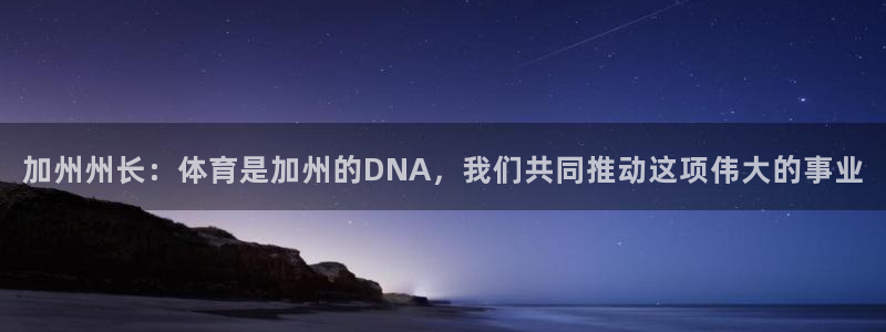 领航国际3登录：加州州长：体育是加州的DNA，我们共同推动这项伟大的事业