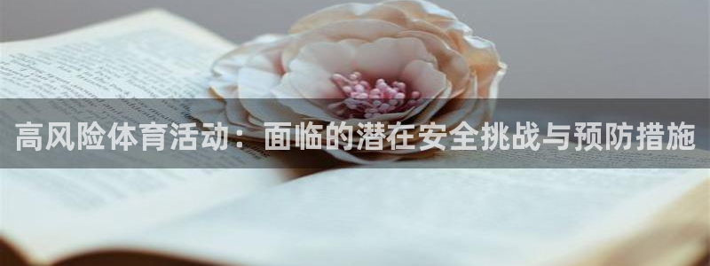 意昂体育3：高风险体育活动：面临的潜在安全挑战与预防措施