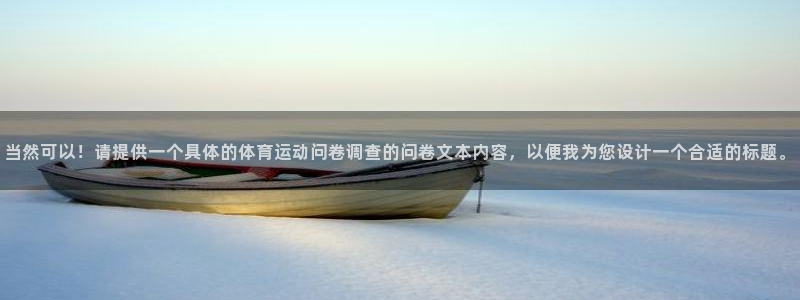 领航国际体育：当然可以！请提供一个具体的体育运动问卷调查的问卷文本内容，以便我为
