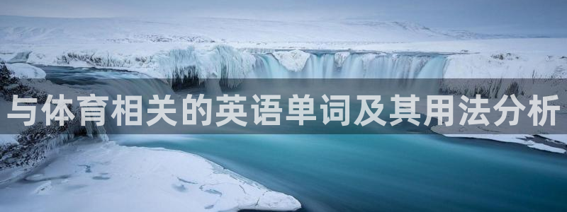 领航国际体育平台注册：与体育相关的英语单词及其用法分析