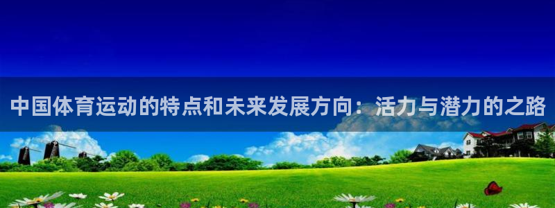 领航国际体育eon：中国体育运动的特点和未来发展方向：活力与潜力的之路