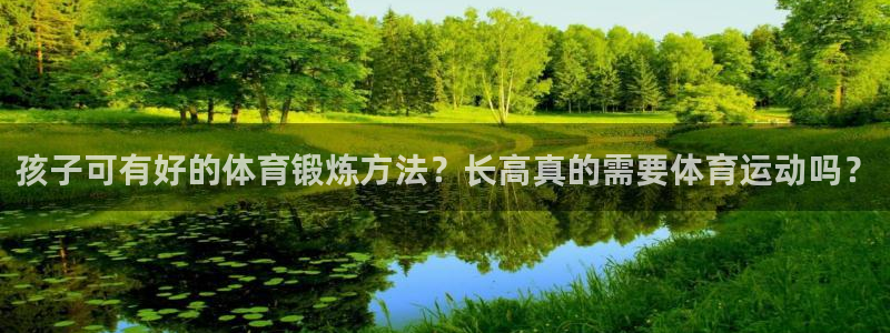 领航国际凯捷注册：孩子可有好的体育锻炼方法？长高真的需要体育运动吗？