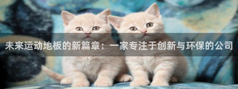 意昂平台：未来运动地板的新篇章：一家专注于创新与环保的公司