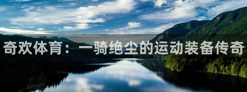 领航国际f凯捷平台在线注册：奇欢体育：一骑绝尘的运动装备传奇