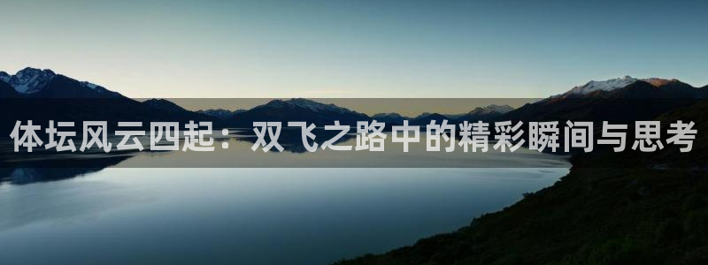福建意昂机电股份公司：体坛风云四起：双飞之路中的精彩瞬间与思考