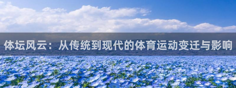 意昂平台：体坛风云：从传统到现代的体育运动变迁与影响