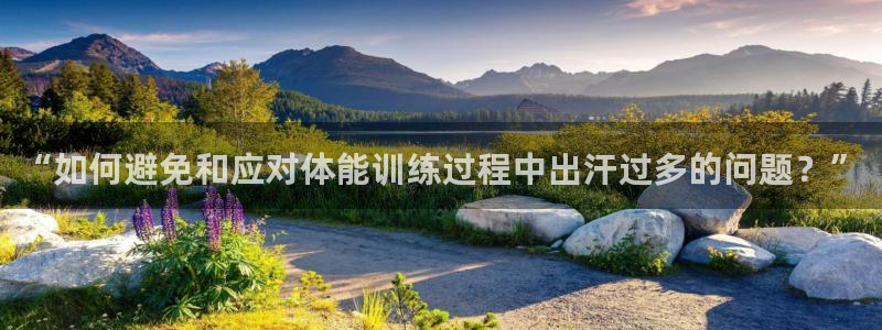 意昂3平台：“如何避免和应对体能训练过程中出汗过多的问题？”