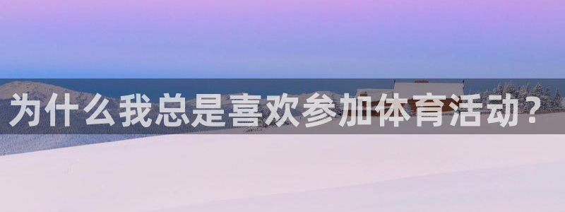 领航国际平台登录：为什么我总是喜欢参加体育活动？