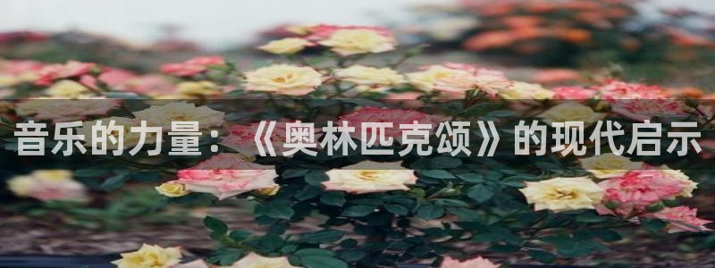 领航国际3平台登录注册：音乐的力量：《奥林匹克颂》的现代启示