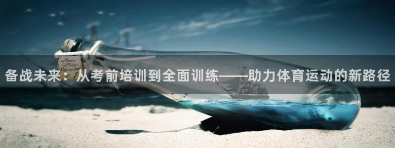 意昂注册：备战未来：从考前培训到全面训练——助力体育运动的新路径