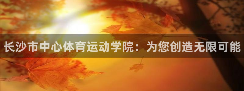 意昂5注册：长沙市中心体育运动学院：为您创造无限可能