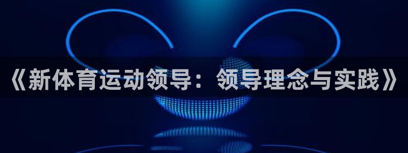 领航国际官网注册：《新体育运动领导：领导理念与实践》