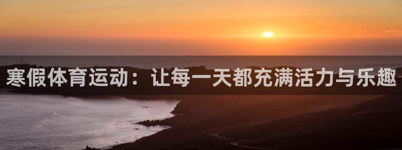 佛山市南海领航国际机电仪器有限公司：寒假体育运动：让每一天都充满活力与乐趣