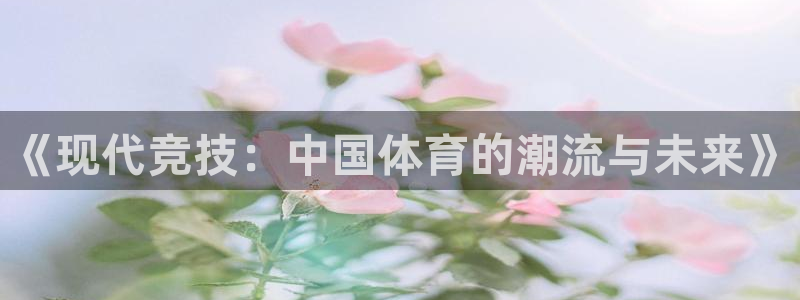 领航国际凯捷注册：《现代竞技：中国体育的潮流与未来》
