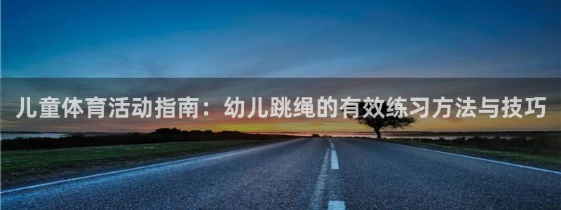 意昂平台注册：儿童体育活动指南：幼儿跳绳的有效练习方法与技巧