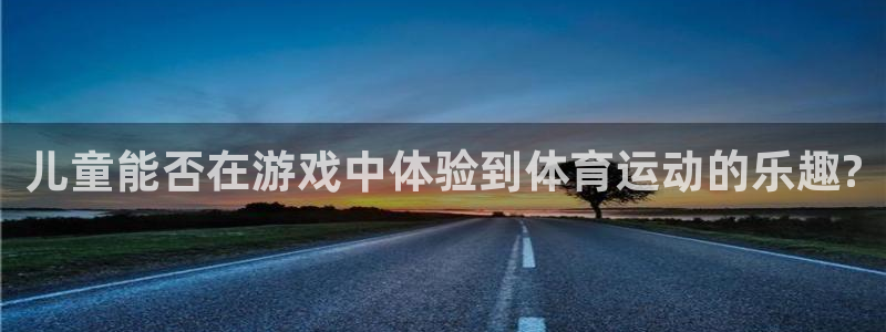 领航国际集团股票：儿童能否在游戏中体验到体育运动的乐趣?